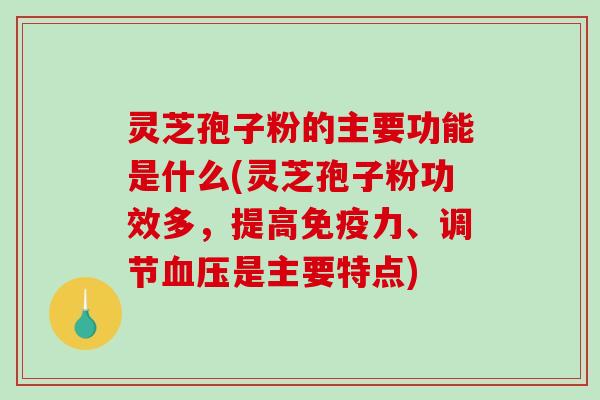 灵芝孢子粉的主要功能是什么(灵芝孢子粉功效多，提高免疫力、调节血压是主要特点)