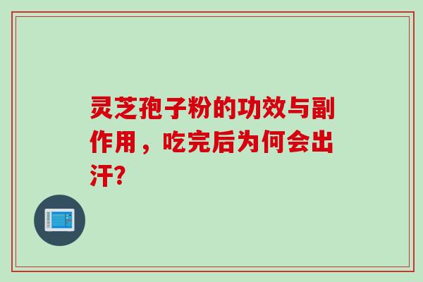灵芝孢子粉的功效与副作用，吃完后为何会出汗？
