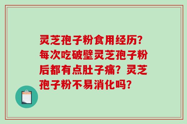 灵芝孢子粉食用经历?每次吃破壁灵芝孢子粉后都有点肚子痛?灵芝孢子粉不易消化吗? 灵芝孢子粉食用经历?每次吃破壁灵芝孢子粉后都有点肚子痛?灵芝孢子粉不易消化吗?