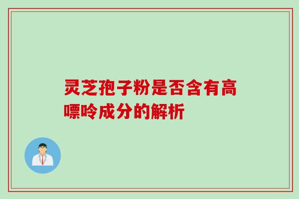 灵芝孢子粉是否含有高嘌呤成分的解析
