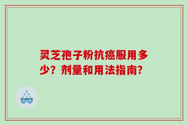 灵芝孢子粉抗癌服用多少？剂量和用法指南？