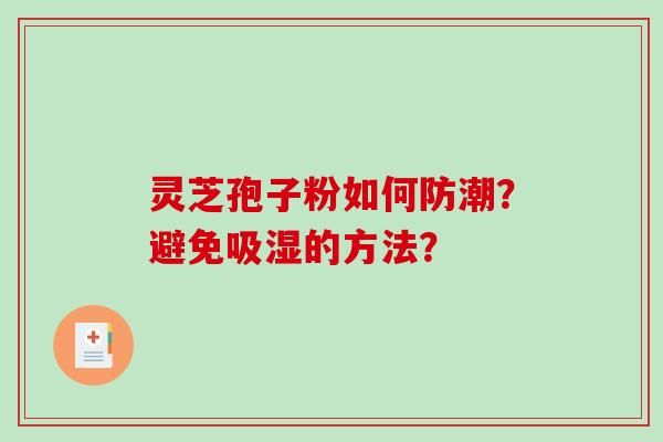 灵芝孢子粉如何防潮？避免吸湿的方法？