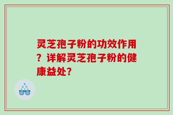 灵芝孢子粉的功效作用？详解灵芝孢子粉的健康益处？