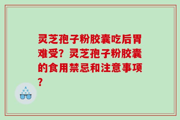 灵芝孢子粉胶囊吃后胃难受？灵芝孢子粉胶囊的食用禁忌和注意事项？