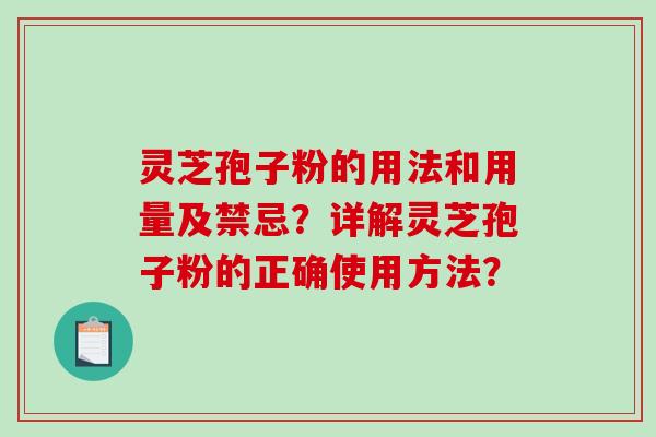灵芝孢子粉的用法和用量及禁忌？详解灵芝孢子粉的正确使用方法？
