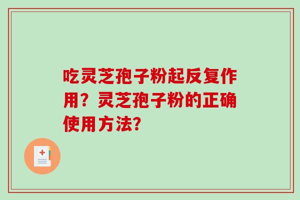 吃灵芝孢子粉起反复作用？灵芝孢子粉的正确使用方法？