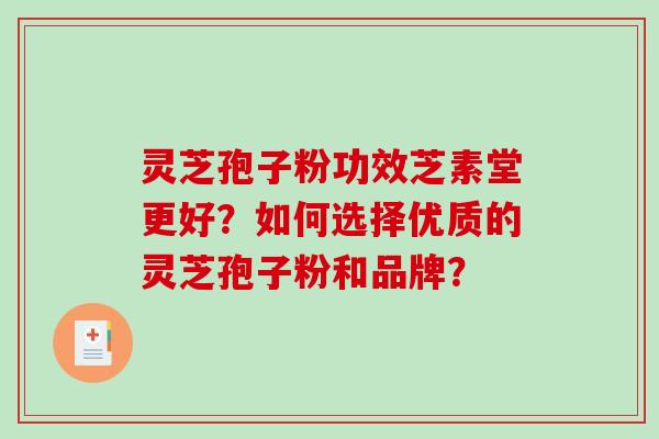 灵芝孢子粉功效芝素堂更好？如何选择优质的灵芝孢子粉和品牌？
