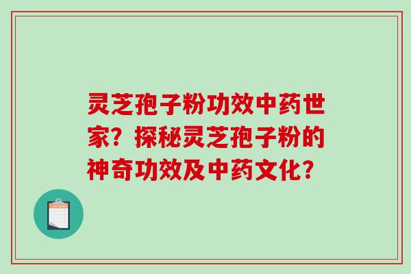 灵芝孢子粉功效中药世家？探秘灵芝孢子粉的神奇功效及中药文化？