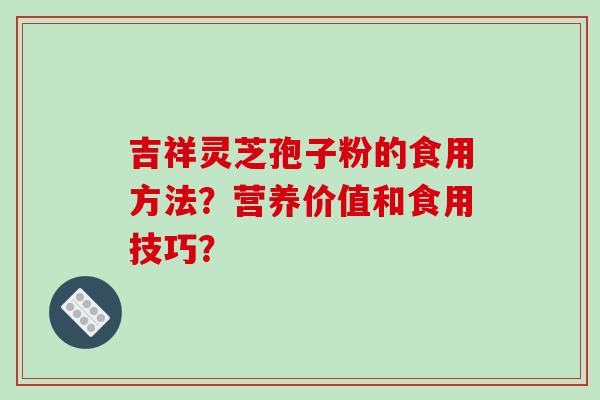 吉祥灵芝孢子粉的食用方法？营养价值和食用技巧？