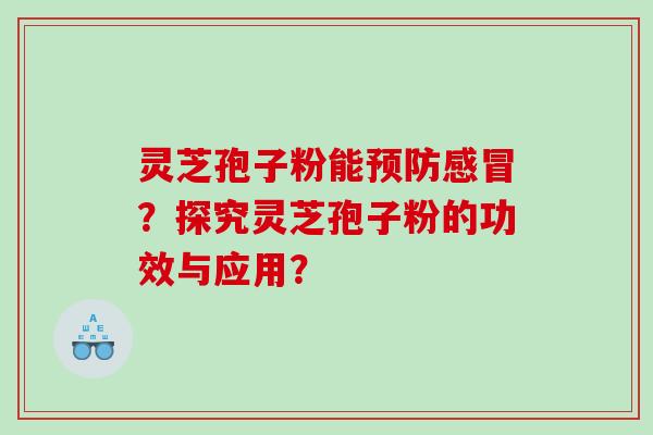 灵芝孢子粉能预防感冒？探究灵芝孢子粉的功效与应用？