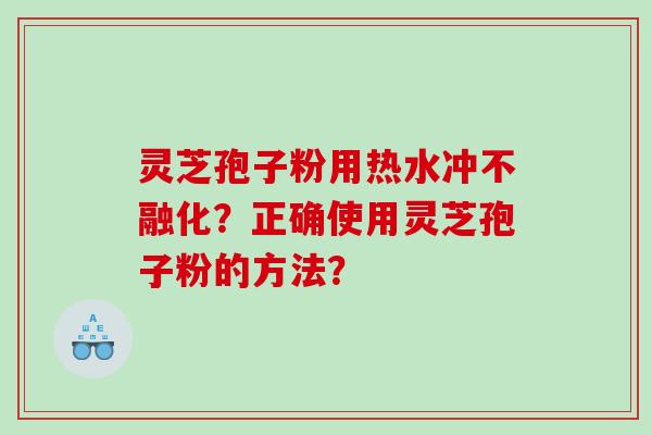 灵芝孢子粉用热水冲不融化？正确使用灵芝孢子粉的方法？