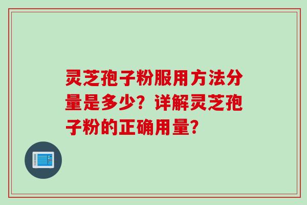 灵芝孢子粉服用方法分量是多少？详解灵芝孢子粉的正确用量？