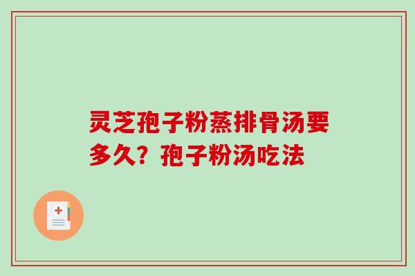 灵芝孢子粉蒸排骨汤要多久？孢子粉汤吃法