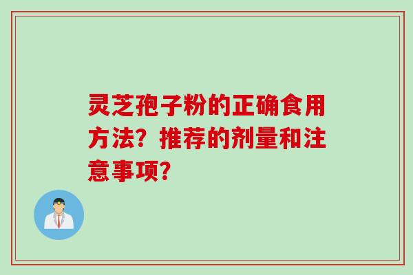 灵芝孢子粉的正确食用方法？推荐的剂量和注意事项？