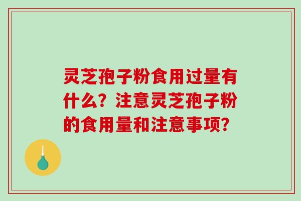 灵芝孢子粉食用过量有什么？注意灵芝孢子粉的食用量和注意事项？