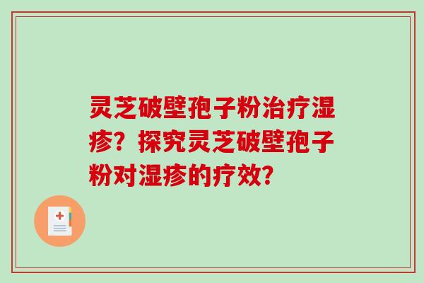 灵芝破壁孢子粉治疗湿疹？探究灵芝破壁孢子粉对湿疹的疗效？