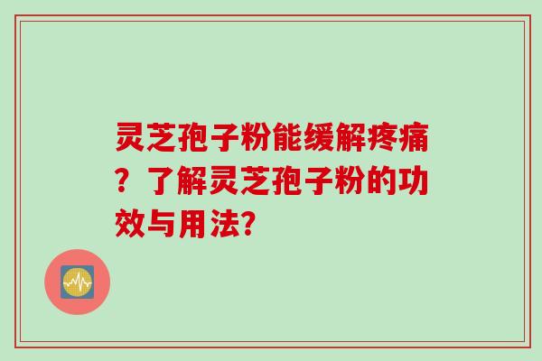 灵芝孢子粉能缓解疼痛？了解灵芝孢子粉的功效与用法？