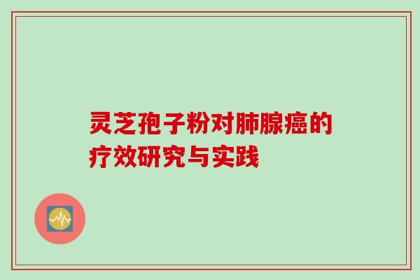灵芝孢子粉对肺腺癌的疗效研究与实践