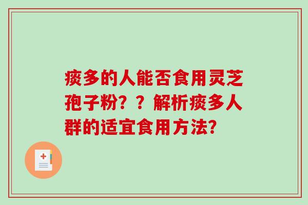 痰多的人能否食用灵芝孢子粉？？解析痰多人群的适宜食用方法？