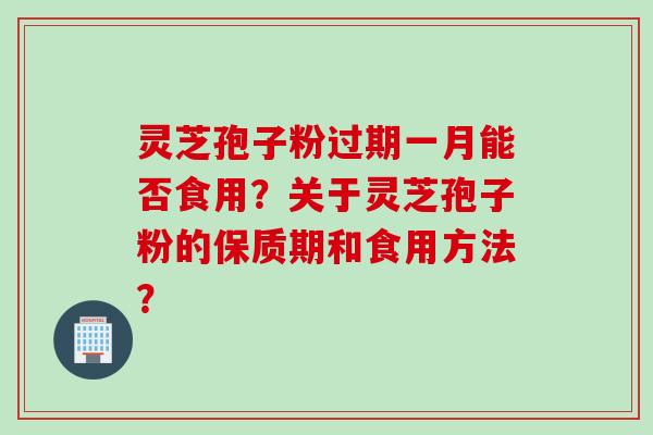灵芝孢子粉过期一月能否食用？关于灵芝孢子粉的保质期和食用方法？