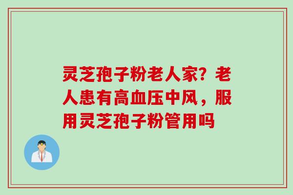 灵芝孢子粉老人家？老人患有高血压中风，服用灵芝孢子粉管用吗