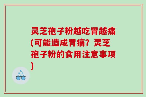 灵芝孢子粉越吃胃越痛(可能造成胃痛？灵芝孢子粉的食用注意事项)
