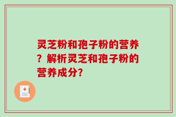 灵芝粉和孢子粉的营养？解析灵芝和孢子粉的营养成分？