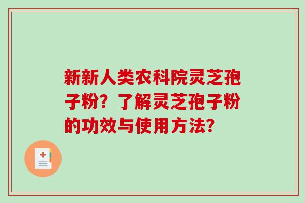 新新人类农科院灵芝孢子粉？了解灵芝孢子粉的功效与使用方法？