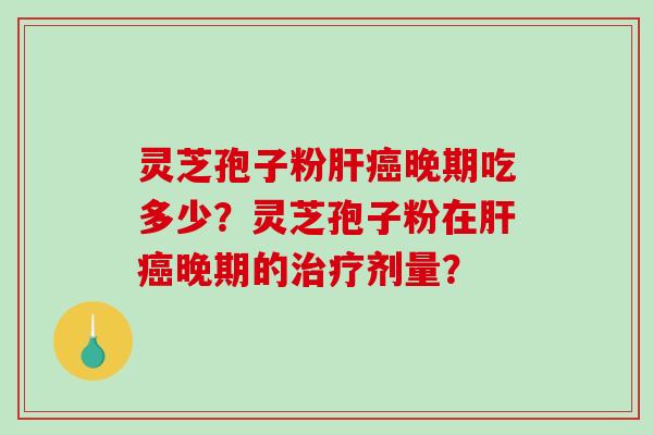 灵芝孢子粉肝癌晚期吃多少？灵芝孢子粉在肝癌晚期的治疗剂量？