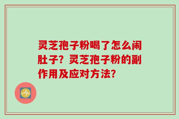 灵芝孢子粉喝了怎么闹肚子？灵芝孢子粉的副作用及应对方法？