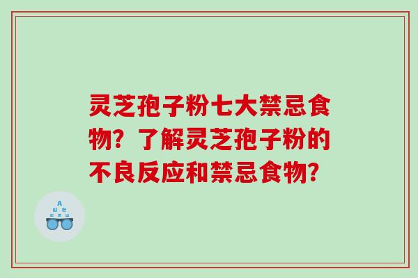 灵芝孢子粉七大禁忌食物？了解灵芝孢子粉的不良反应和禁忌食物？