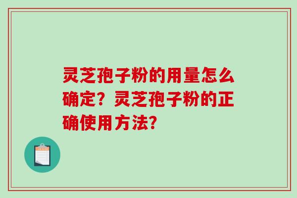 灵芝孢子粉的用量怎么确定？灵芝孢子粉的正确使用方法？