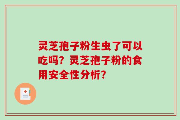 灵芝孢子粉生虫了可以吃吗？灵芝孢子粉的食用安全性分析？