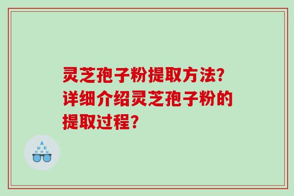 灵芝孢子粉提取方法？详细介绍灵芝孢子粉的提取过程？