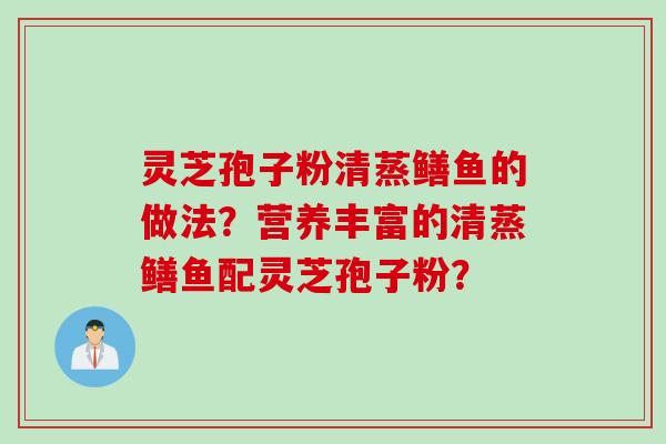 灵芝孢子粉清蒸鳝鱼的做法？营养丰富的清蒸鳝鱼配灵芝孢子粉？