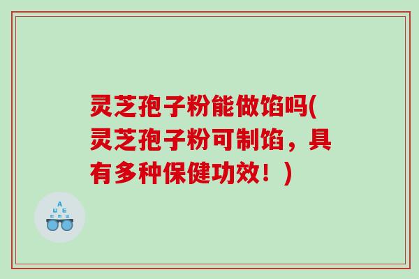 灵芝孢子粉能做馅吗(灵芝孢子粉可制馅,具有多种保健功效!) 灵芝孢子粉能做馅吗(灵芝孢子粉可制馅,具有多种保健功效!)