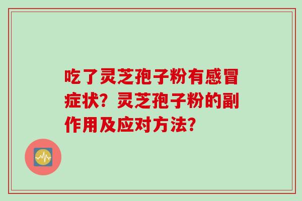 吃了灵芝孢子粉有感冒症状？灵芝孢子粉的副作用及应对方法？