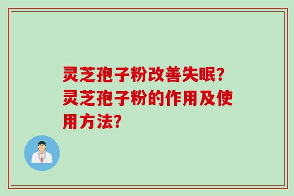灵芝孢子粉改善失眠？灵芝孢子粉的作用及使用方法？