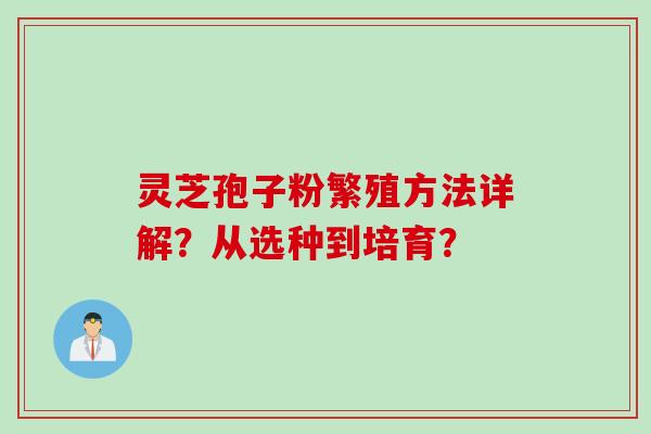 灵芝孢子粉繁殖方法详解？从选种到培育？
