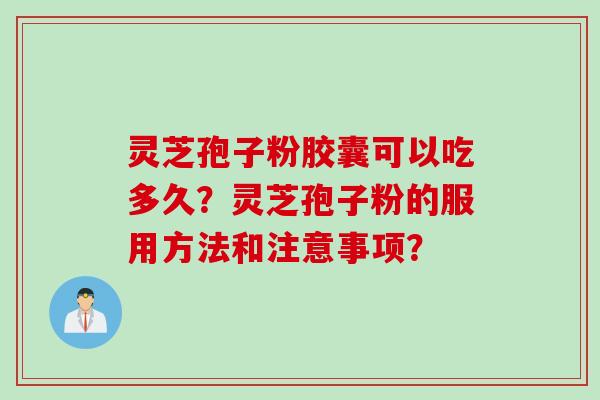 灵芝孢子粉胶囊可以吃多久？灵芝孢子粉的服用方法和注意事项？
