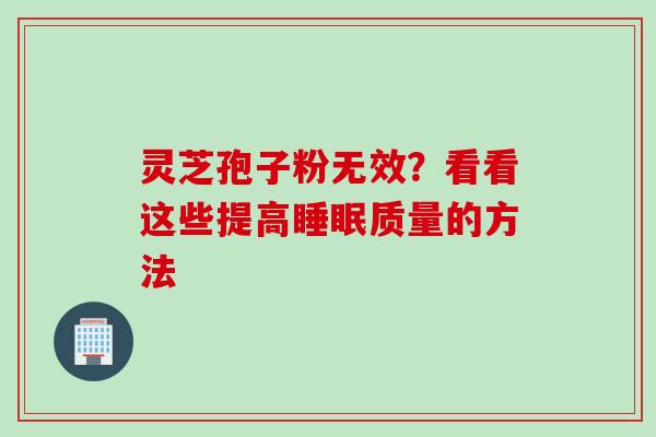 灵芝孢子粉无效？看看这些提高睡眠质量的方法