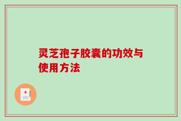 灵芝孢子胶囊的功效与使用方法