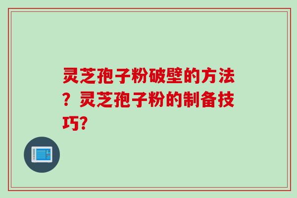 灵芝孢子粉破壁的方法？灵芝孢子粉的制备技巧？