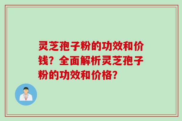 灵芝孢子粉的功效和价钱？全面解析灵芝孢子粉的功效和价格？