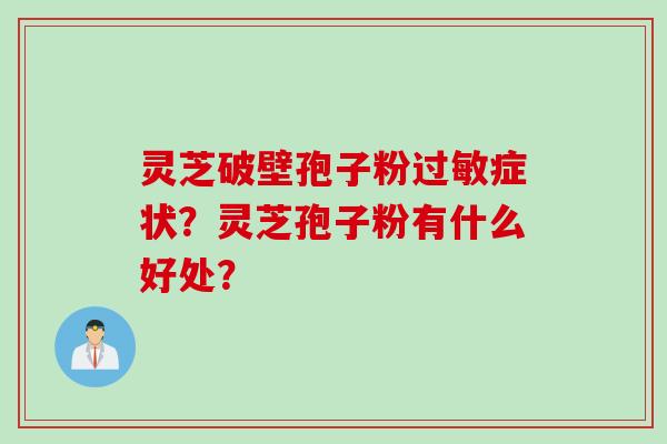 灵芝破壁孢子粉过敏症状？灵芝孢子粉有什么好处？