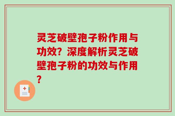灵芝破壁孢子粉作用与功效？深度解析灵芝破壁孢子粉的功效与作用？