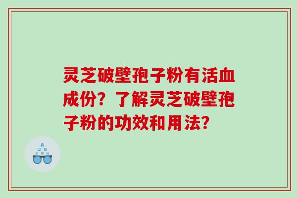 灵芝破壁孢子粉有活血成份？了解灵芝破壁孢子粉的功效和用法？