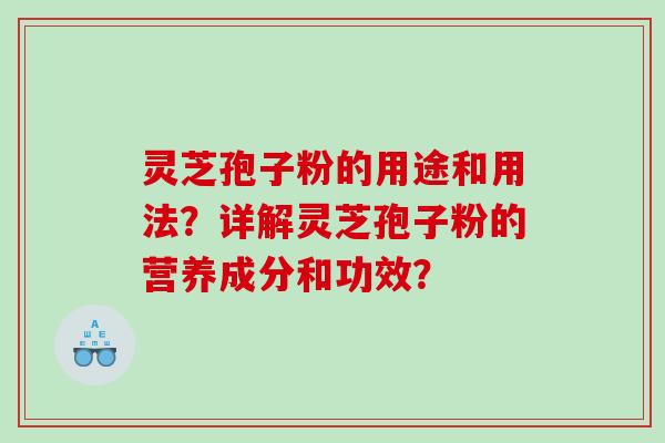 灵芝孢子粉的用途和用法？详解灵芝孢子粉的营养成分和功效？
