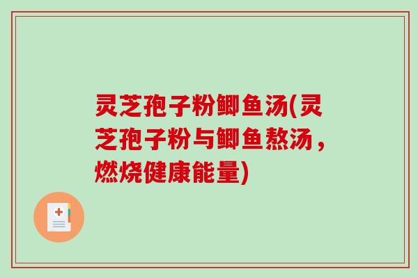 灵芝孢子粉鲫鱼汤(灵芝孢子粉与鲫鱼熬汤，燃烧健康能量)