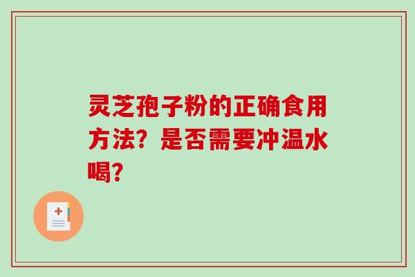 灵芝孢子粉的正确食用方法？是否需要冲温水喝？